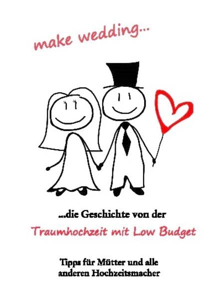 make wedding...: Die Geschichte von der Traumhochzeit mit Low Budget. Tipps für Mütter und alle anderen Hochzeitsmacher Psychology