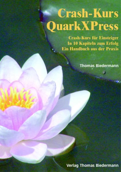 Crash-Kurs QuarkXPress. Das Wichtigste für Einsteiger. In 10 Kapiteln zum Erfolg. Ein Handbuch aus der Praxis: Crash-Kurs für Einsteiger. In 10 Kapiteln zum Erfolg. Ein Handbuch aus der Praxis Business, Finance & Career