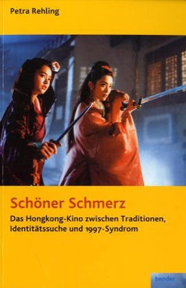 Schöner Schmerz. Das Hongkong-Kino zwischen Traditionen, Identitätssuche und 1997-Syndrom Film, Art & Culture