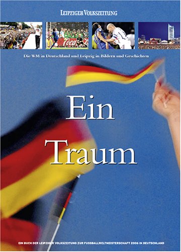 Ein Traum: Die WM in Deutschland und Leipzig in Bildern und Geschichten Politics & History