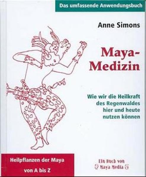 Maya-Medizin: Wie wir die Heilkraft des Regenwaldes hier und heute nutzen können (Das umfassende Anwendungsbuch) Medicine