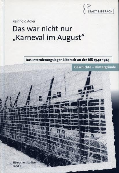 Das war nicht nur "Karneval im August": Das Internierungslager Biberach an der Riß 1942-1945. Geschichte - Hintergründe (Biberacher Studien) German history