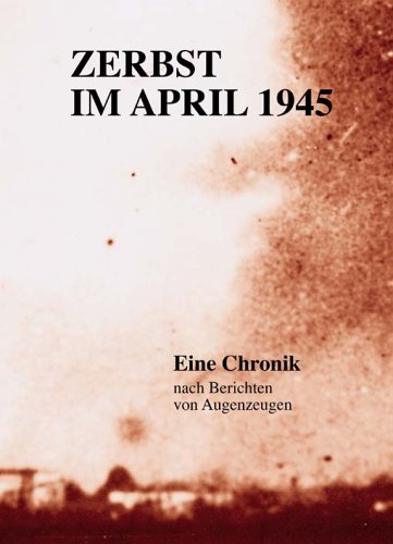 Zerbst im April 1945: Eine Chronik nach Berichten von Augenzeugen Politics & History