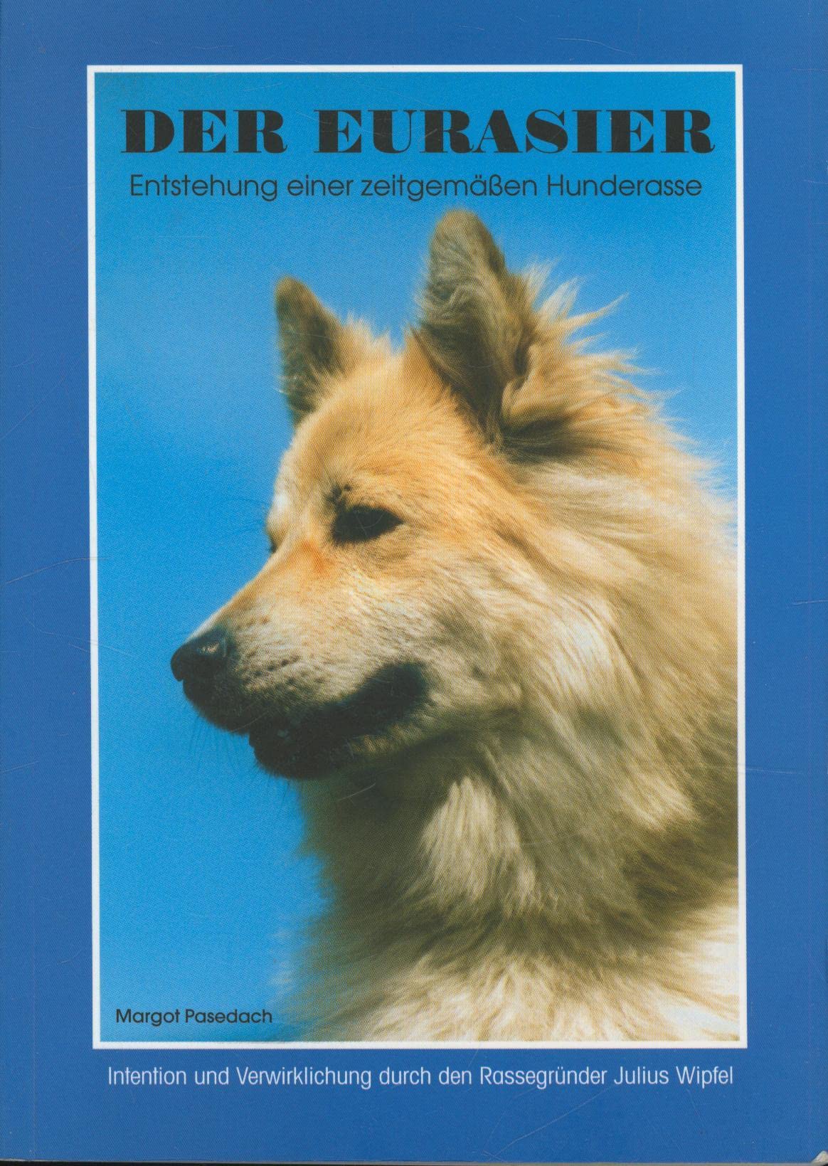 Der Eurasier: Entstehung einer zeitgemässen Hunderasse - Intention und Verwirklichung durch den Rassegründer Julius Wipfel Books