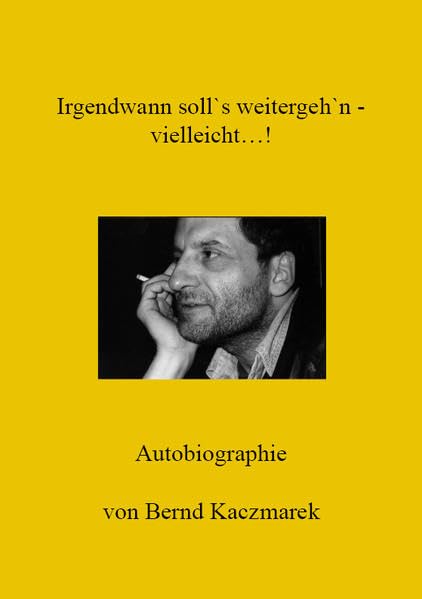Irgendwann soll's weitergeh'n... vielleicht!: Autobiographie des Bernd Kaczmarek Art & Literature