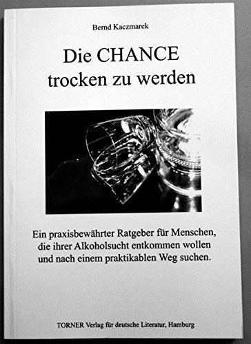 Die CHANCE trocken zu werden: Ein praxisbewährter Ratgeber für Menschen, die ihrer Alkoholsucht entkommen wollen und nach einem praktikablen Weg suchen Business, Finance & Career