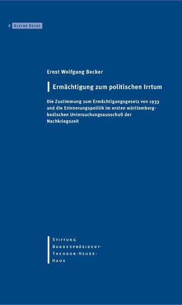 Ermächtigung zum politischen Irrtum: Die Zustimmung zum Ermächtigungsgesetz von 1933 und die Erinnerungspolitik im ersten württemberg-badischen Untersuchungsausschuss der Nachkriegszeit (Kleine Reihe) German history