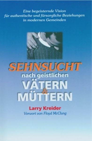 Sehnsucht nach geistlichen Vätern und Müttern: Eine begeisternde Vision für authentische und fürsorgliche Beziehungen in modernen Gemeinden Religion & Esotericism