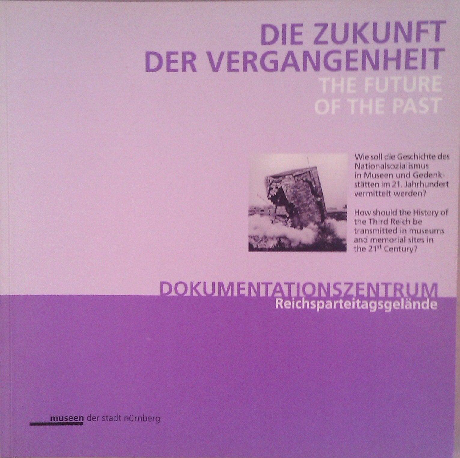 Die Zukunft der Vergangenheit / The Future of the Past Dokumentationszentrum Reichsparteitagsgelände Wie soll die Geschichte des Nationalsozialismus in Museen und Gedenkstätten im 21. Jahrhundert vermittelt werden? How should the history of the Third R... Books