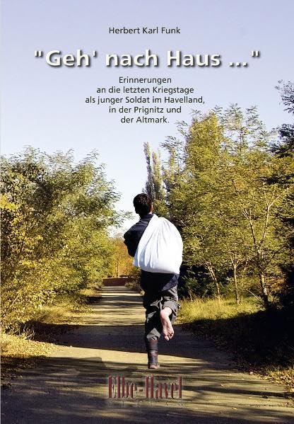 Geh' nach Haus...: Erinnerungen an die letzten Kriegstage als junger Soldat im Havelland, in der Prignitz und der Altmark Contemporary literature