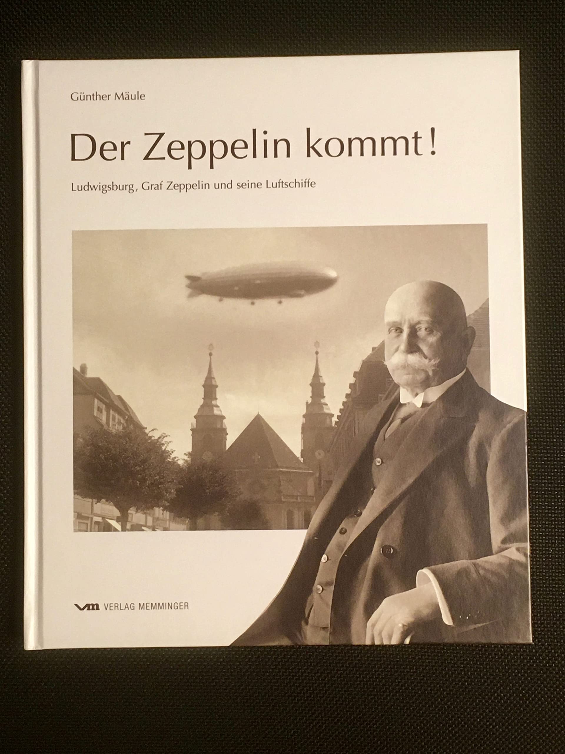 Der Zeppelin kommt!: Ludwigsburg, Graf Zeppelin und seine Luftschiffe Politics & History