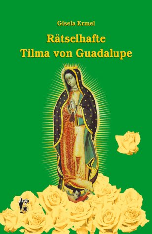 Rätselhafte Tilma von Guadelupe: Auf den Spuren eines unerklärlichen Bildes Religion & Esotericism