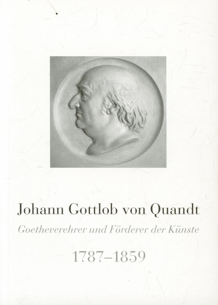 Johann Gottlob von Quandt: Goetheverehrer und Förderer der Künste. 1787-1859. Eine Sammlung von Beiträgen Books