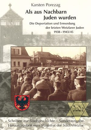 Als aus Nachbarn Juden wurden: Die Deportation und Ermordung der letztn Wetzlarer Juden 1938-1943/45 Politics & History