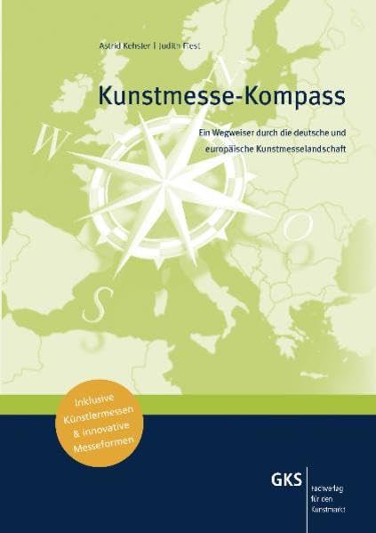Kunstmesse-Kompass: Ein Wegweiser durch die deutsche und europäische Kunstmesselandschaft: Ein Wegweiser durch die deutsche und europäische ... Künstlermessen & innovative Messeformen Film, Art & Culture