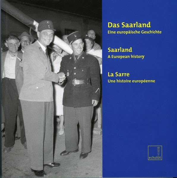 Das Saarland: Eine europäische Geschichte. Katalog zur Ausstellung 2007 im Goethe Institut, Brüssel, 2007 (Echolot. Historische Beiträge des Landesarchivs Saarbrücken - Kleine Reihe) Politics & History