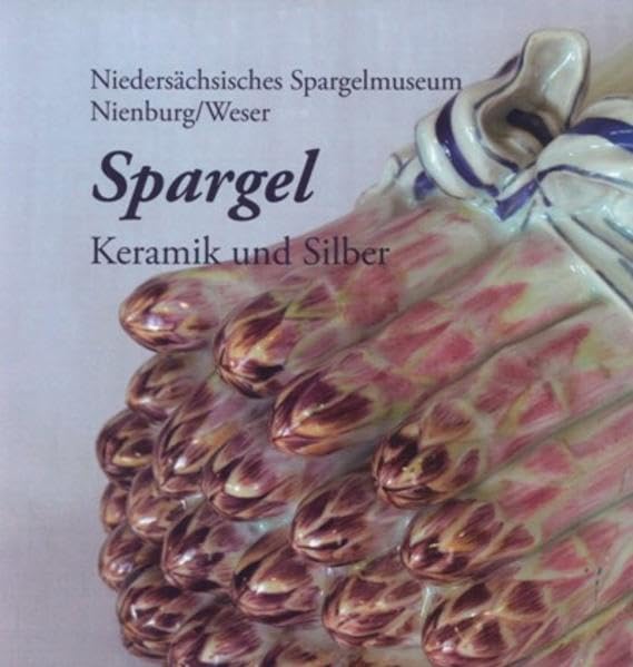 Spargel: Keramiken und Silber. Eine Liaison der Tischkultur. Keramiken und Silber zum Thema Esskultur aus dem Niedersächsischen Spargelmuseum Nienburg ... (Schriften des Museums Nienburg) Film, Art & Culture