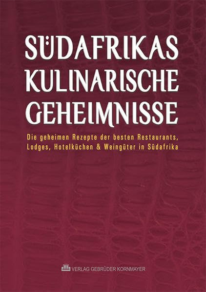 Südafrikas kulinarische Geheimnisse: Die geheimen Rezepte der besten Restaurants, Lodges, Hotelküchen & Weingüter in Südafrika Leisure, Home & Garden