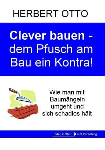 Clever bauen - dem Pfusch am Bau ein Kontra: Wie man mit Baumängeln umgeht und sich schadlos hält - Otto, Herbert book