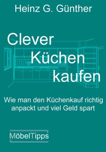 Clever Küchen kaufen: Wie man den Küchenkauf richtig anpackt und viel Geld spart Business, Finance & Career