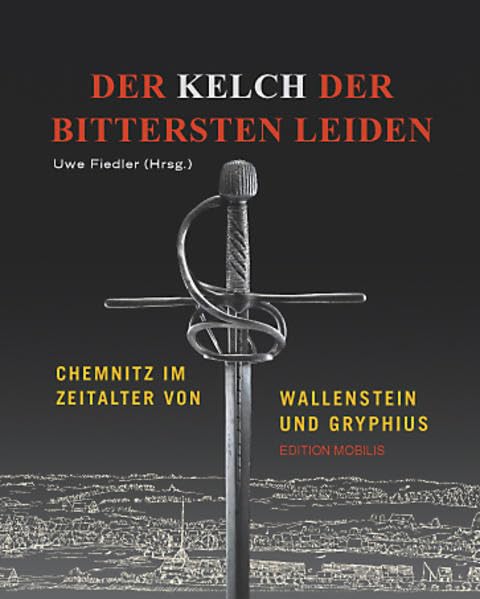 Der Kelch der bittersten Leiden: Chemnitz im Zeitalter von Wallenstein und Gryphius: Chemnitz im Zeitalter von Wallenstein und Gryphius. Katalog zur Ausstellung im Chemnitzer Schloßbergmuseum, 2008 Politics & History
