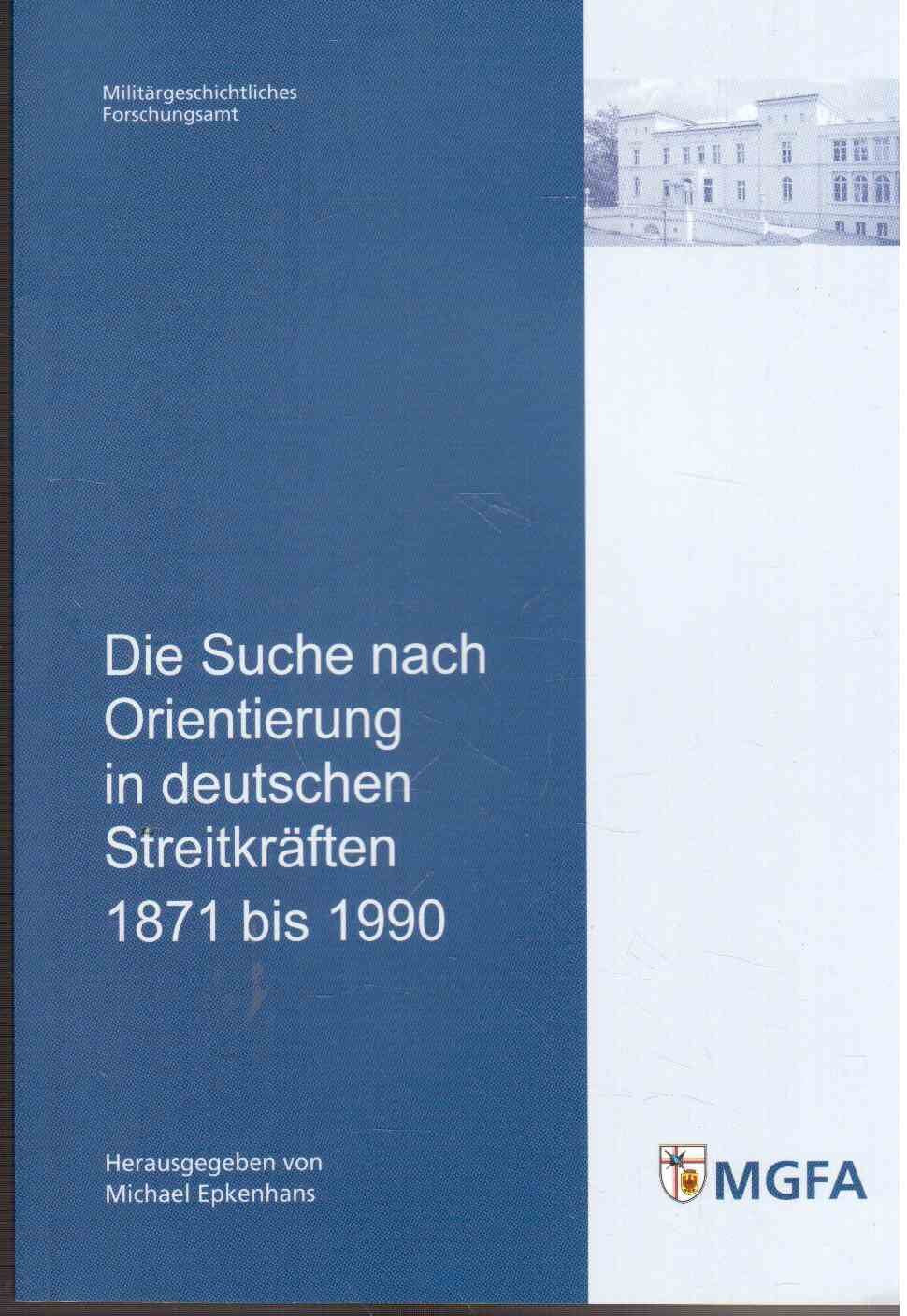 Die Suche nach Orientierung in deutschen Streitkräften 1871 bis 1990: Mit Beiträgen von Michael Epkenhans, Jörg Hillmann, René Schilling und Rüdiger ... und Sozialwissenschaften der Bundeswehr) Politics & History