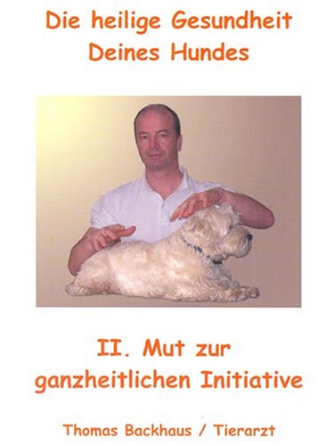 Die heilige Gesundheit Deines Hundes. Bd 2. Mut zur ganzheitlichen Initiative Medicine