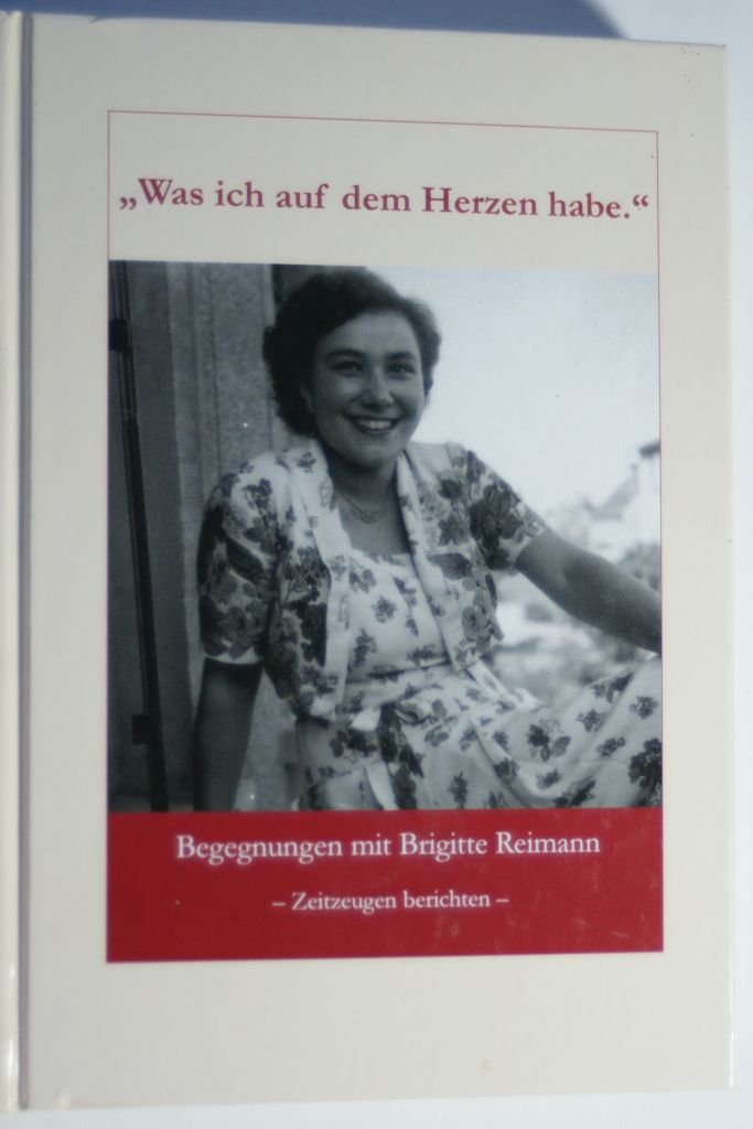 Was ich auf dem Herzen habe: Begegnungen mit Brigitte Reimann - Zeitzeugen berichten Essays & Short Stories