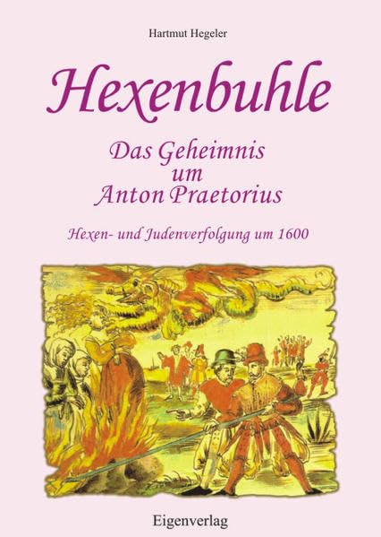 Hexenbuhle - Das Geheimnis um Anton Praetorius: (Hexenbuhle = Freund der Hexen). Hexen- und Judenverfolgung um 1600 Religion & Esotericism