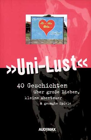 Uni-Lust: 40 Geschichten über große Lieben, kleine Abenteuer und gewagte Spiele Contemporary literature