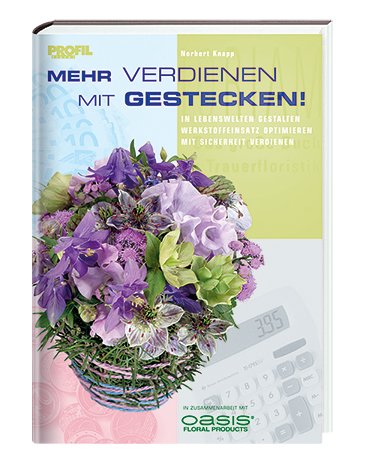 Mehr verdienen mit Gestecken!: In Lebenswelten gestalten - Werkstoffeinsatz optimieren - Mit Sicherheit verdienen Books