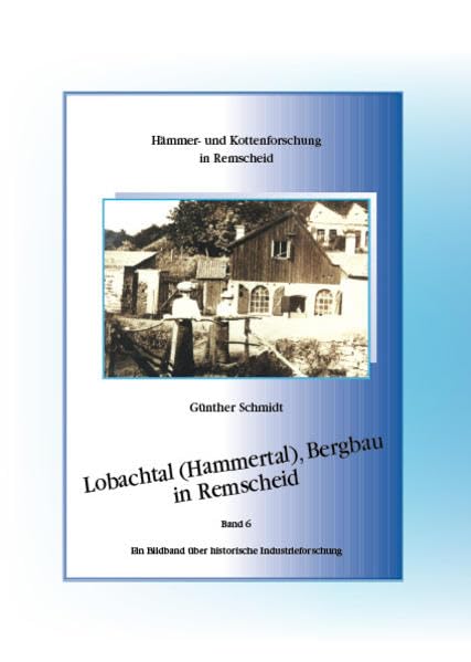Hämmer- u. Kottenforschung in Remscheiid, Band 6: Lobachtal (Hammertal), Bergbau in Remscheid: Ein Bildband über historische Industrieforschung Politics & History