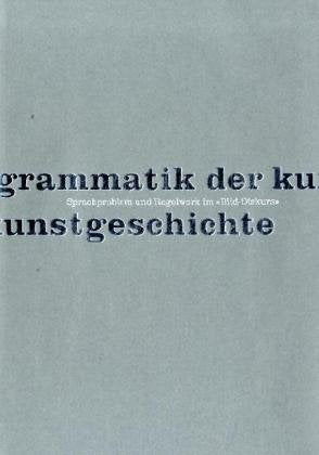 Grammatik der Kunstgeschichte: Sprachproblem und Regelwerk im 'Bild-Diskurs'. Oskar Bätschmann zum 65. Geburtstag Natural Sciences
