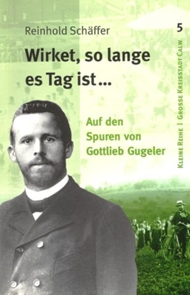 Wirket, solange es Tag ist...: Auf den Spuren von Gottlieb Gugeler (Kleine Reihe - Archiv der Stadt Calw) Politics & History