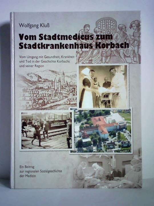 Vom Stadtmedicus zum Stadtkrankenhaus Korbach: Vom Umgang mit Gesundheit, Krankheit und Tod in der Geschichte Korbachs und seiner Region Medicine