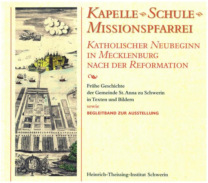Kapelle, Schule, Missionspfarrei - katholischer Neubeginn in Mecklenburg nach der Reformation: Frühe Geschichte der Gemeinde St. Anna zu Schwerin in Texten und Bildern (Band 1) Film, Art & Culture