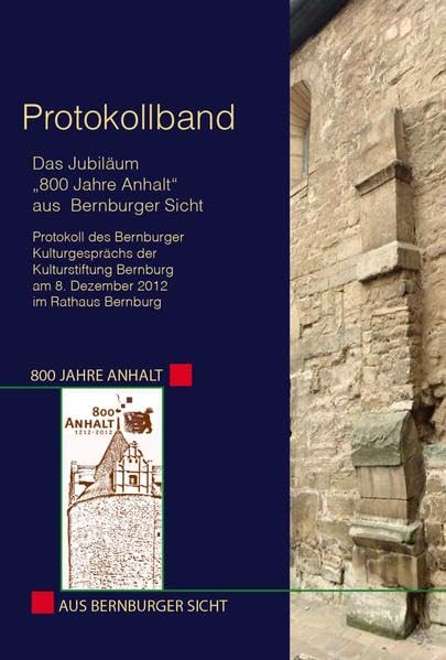 Das Jubiläum „800 Jahre Anhalt“ aus Bernburger Sicht: Protokoll des Bernburger Kulturgesprächs der Kulturstiftung Bernburg am 8. Dezember 2012 im Rathaus Bernburg Politics & History