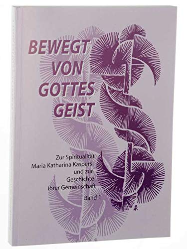 Bewegt von Gottes Geist: Zur Spiritualität Maria Katharina Kaspers und zur Geschichte ihrer Gemeinschaft - Band 1 Religion & Esotericism