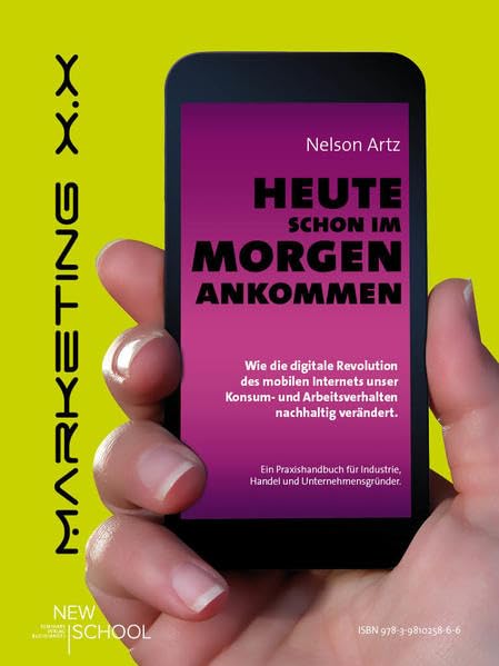Marketing X.X Heute schon im Morgen ankommen.: Wie die Revolution des Internets insbesondere des mobilen Internets unser Konsum- und Arbeitsverhalten ... für Industrie, Handel und Unternehmensgründer Business, Finance & Career
