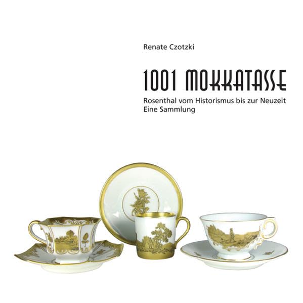 1001 Mokkatasse: Rosenthal vom Historismus bis zur Neuzeit - Eine Sammlung Hobbies & Crafts