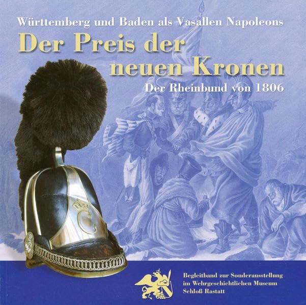 Der Preis der neuen Kronen: Württemberg und Baden als Vasallen Napoleons: Der Rheinbund von 1806 (Studiensammlungen und Sonderausstellungen im Wehrgeschichtlichen Museum Rastatt.) Memories