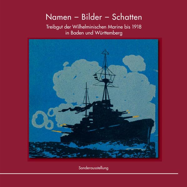 Namen - Bilder - Schatten: Treibgut der Wilhelminischen Marine bis 1918 in Baden und Württemberg (Studiensammlungen und Sonderausstellungen im Wehrgeschichtlichen Museum Rastatt.) Politics & History
