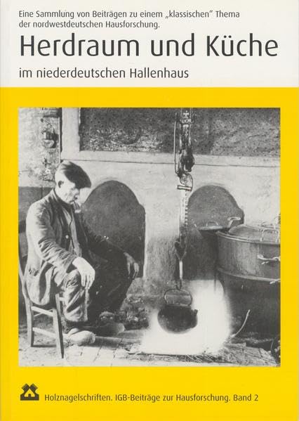 Herdraum und Küche im niederdeutschen Hallenhaus: Eine Sammlung von Beiträgen zu einem "klassischen" Thema der nordwestdeutschen Hausforschung Politics & History