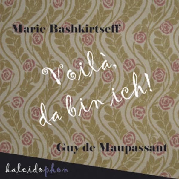 Voilà, da bin ich!: Marie Bashkirtseff & Guy de Maupassant. Unzensierter Originalbriefwechsel in Neuübersetzung Essays & Short Stories