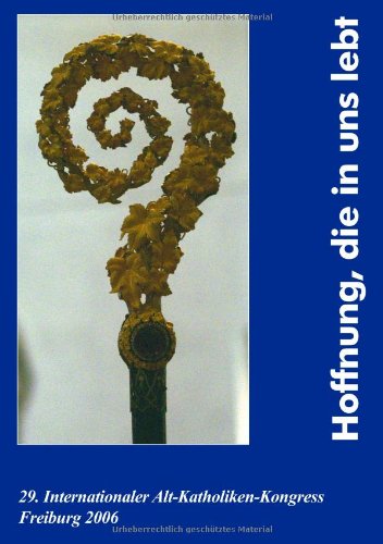 Hoffnung, die in uns lebt: 29. Internationaler Alt-Katholiken-Kongress Freiburg 2006. Dt. /Engl. /Niederl. Religion & Esotericism