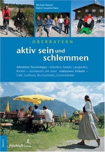 Aktiv sein und schlemmen: Oberbayern. Attraktive Tourentipps kombiniert mit einer exklusiven Einkehr Leisure, Home & Garden