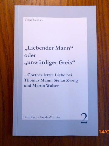 "Liebender Mann" oder "unwürdiger Geist": Goethes letzte Liebe bei Thomas Mann, Stefan Zweig und Martin Walser (Düsseldorfer Goethe-Vorträge) Contemporary literature