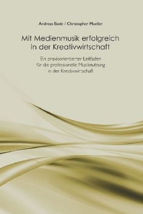 Mit Medienmusik erfolgreich in der Kreativwirtschaft: Ein praxisorientierter Leitfaden für die professionelle Musiknutzung in der Kreativwirtschaft Arts & Music