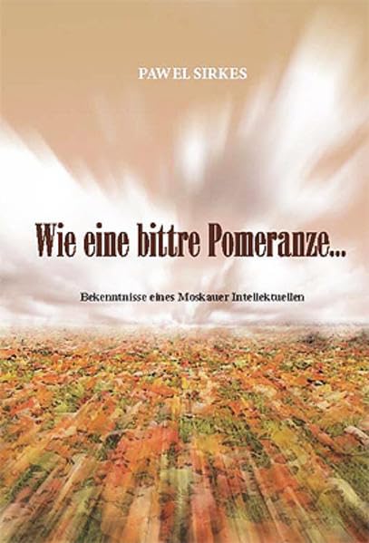 Wie eine bittre Pomeranze...: Bekenntnisse eines Moskauer Intellektuellen Personalities