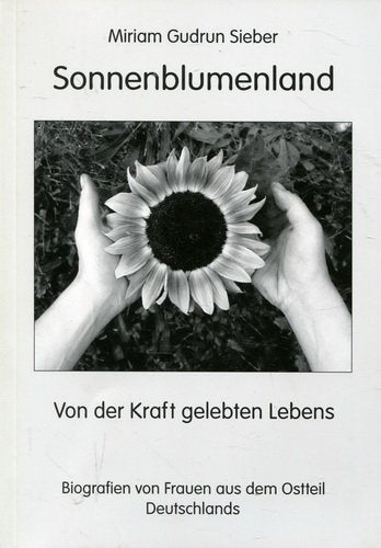 Sonnenblumenland: Von der Kraft gelebten Lebens - Biografien von Frauen aus dem Ostteil Deutschlands Personalities Books